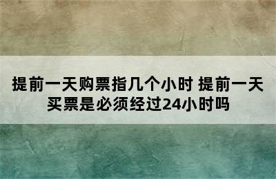 提前一天购票指几个小时 提前一天买票是必须经过24小时吗